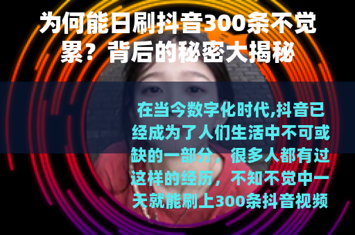 为何能日刷抖音300条不觉累？背后的秘密大揭秘