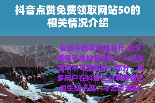 抖音点赞免费领取网站50的相关情况介绍