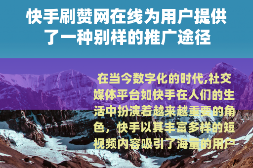 快手刷赞网在线为用户提供了一种别样的推广途径
