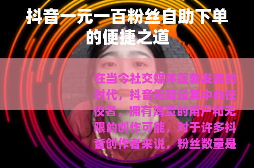 抖音一元一百粉丝自助下单的便捷之道