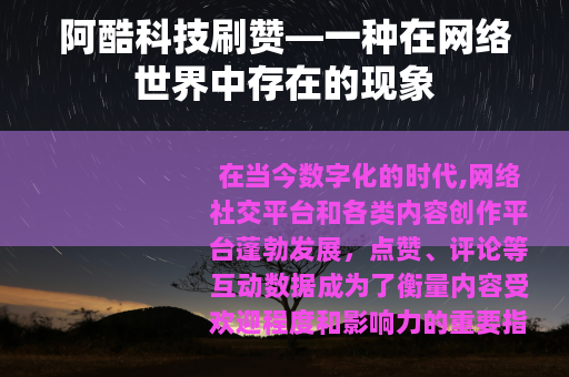 阿酷科技刷赞—一种在网络世界中存在的现象