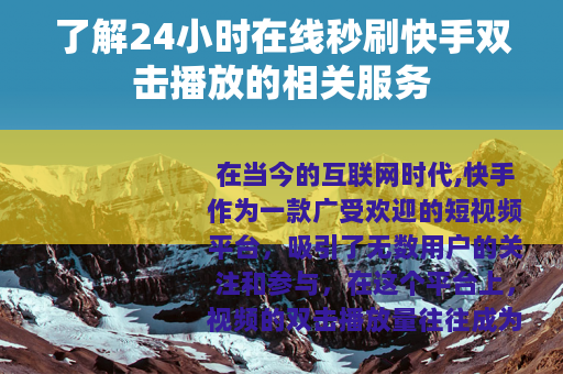 了解24小时在线秒刷快手双击播放的相关服务