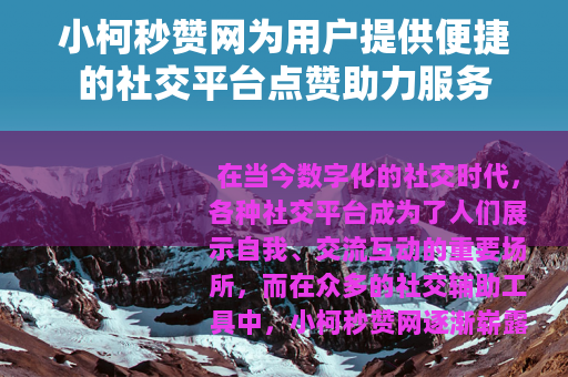 小柯秒赞网为用户提供便捷的社交平台点赞助力服务