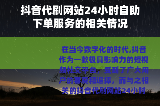 抖音代刷网站24小时自助下单服务的相关情况