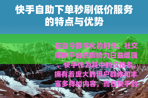 快手自助下单秒刷低价服务的特点与优势