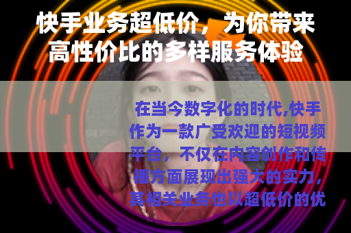 快手业务超低价，为你带来高性价比的多样服务体验