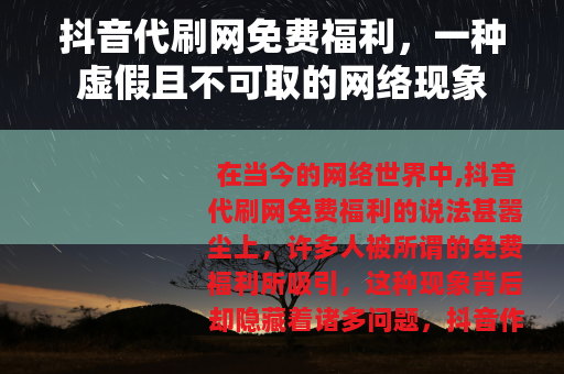 抖音代刷网免费福利，一种虚假且不可取的网络现象