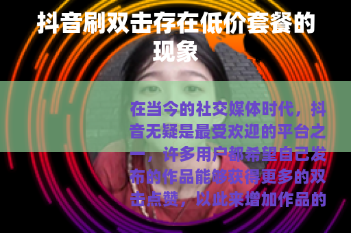 抖音刷双击存在低价套餐的现象 抖音刷双击存在低价套餐的现象
