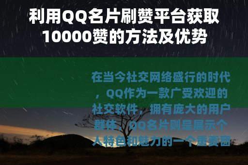 利用QQ名片刷赞平台获取10000赞的方法及优势 利用QQ名片刷赞平台获取10000赞的方法及优势