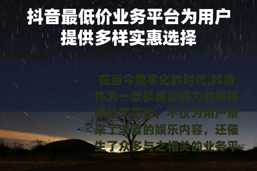 抖音最低价业务平台为用户提供多样实惠选择