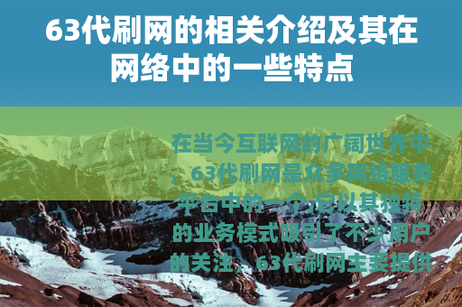 63代刷网的相关介绍及其在网络中的一些特点