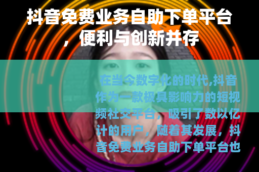 抖音免费业务自助下单平台，便利与创新并存