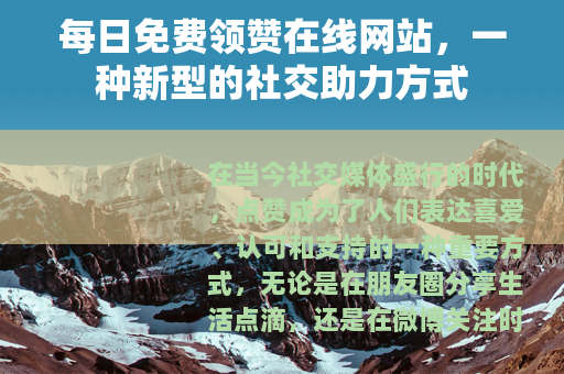 每日免费领赞在线网站，一种新型的社交助力方式