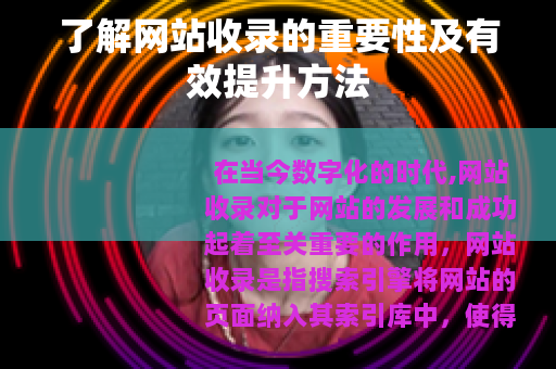 了解网站收录的重要性及有效提升方法