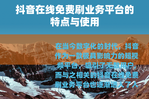抖音在线免费刷业务平台的特点与使用