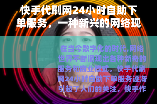 快手代刷网24小时自助下单服务，一种新兴的网络现象