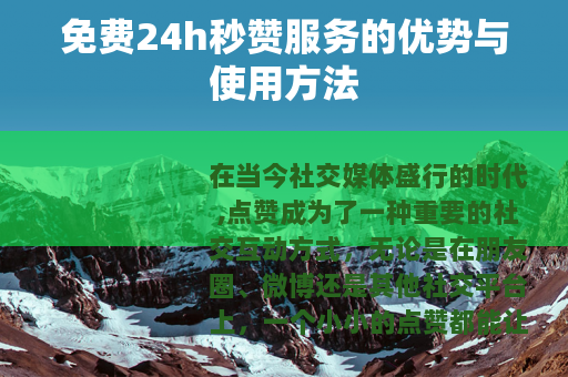 免费24h秒赞服务的优势与使用方法