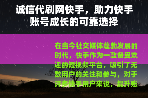 诚信代刷网快手，助力快手账号成长的可靠选择