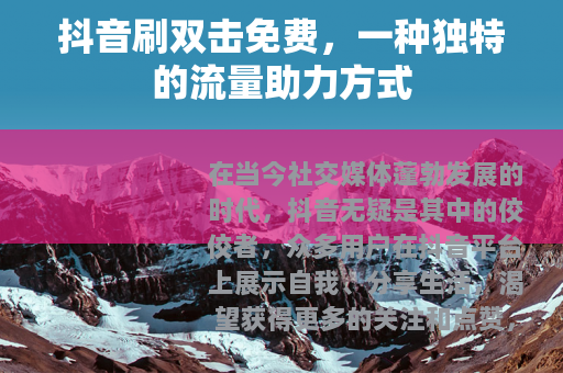 抖音刷双击免费，一种独特的流量助力方式