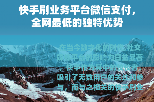 快手刷业务平台微信支付，全网最低的独特优势