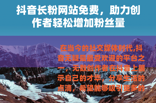 抖音长粉网站免费，助力创作者轻松增加粉丝量