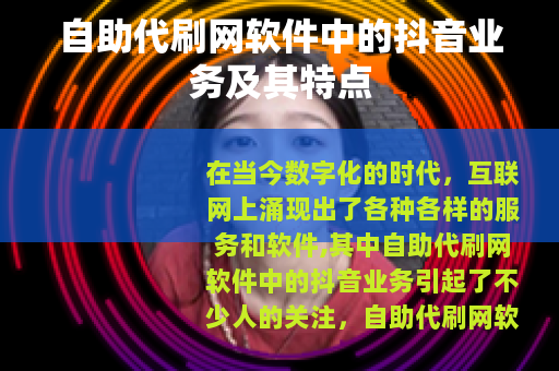 自助代刷网软件中的抖音业务及其特点