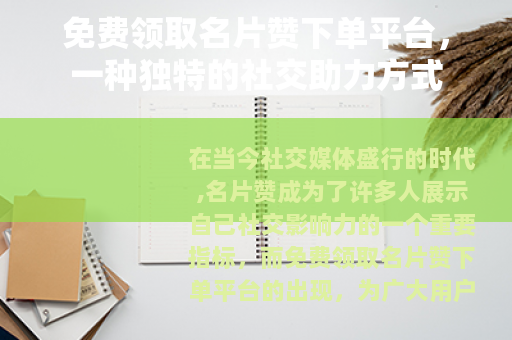 免费领取名片赞下单平台,一种独特的社交助力方式 免费领取名片赞下单平台,一种独特的社交助力方式