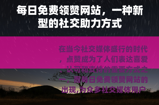 每日免费领赞网站，一种新型的社交助力方式