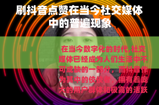 刷抖音点赞在当今社交媒体中的普遍现象