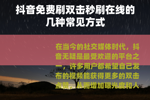 抖音免费刷双击秒刷在线的几种常见方式