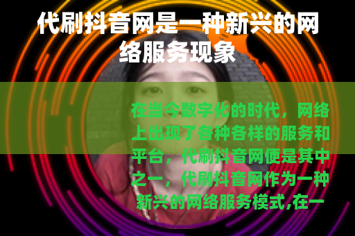 代刷抖音网是一种新兴的网络服务现象 代刷抖音网是一种新兴的网络服务现象