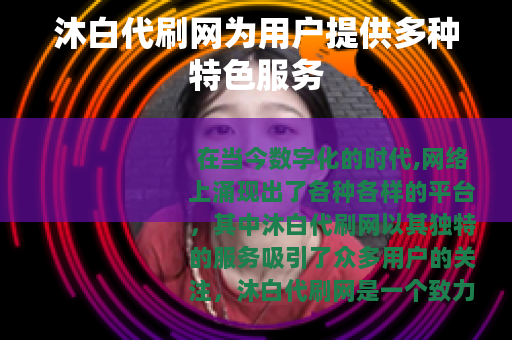 沐白代刷网为用户提供多种特色服务