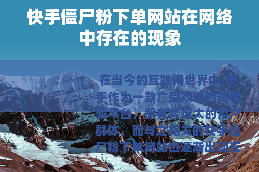 快手僵尸粉下单网站在网络中存在的现象