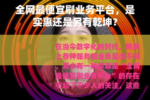 全网最便宜刷业务平台，是实惠还是另有乾坤？
