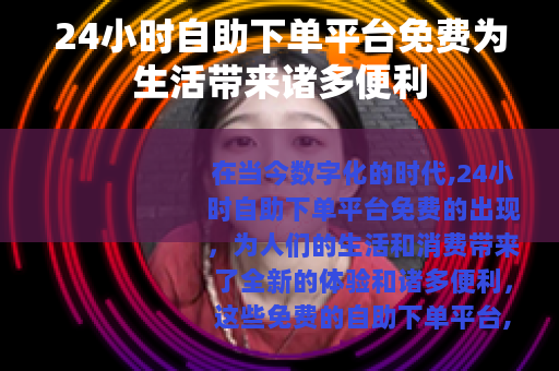 24小时自助下单平台免费为生活带来诸多便利