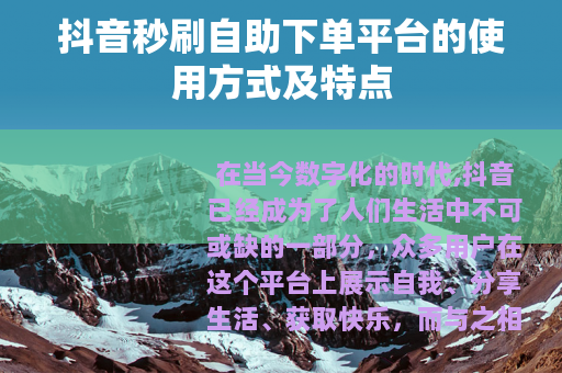 抖音秒刷自助下单平台的使用方式及特点