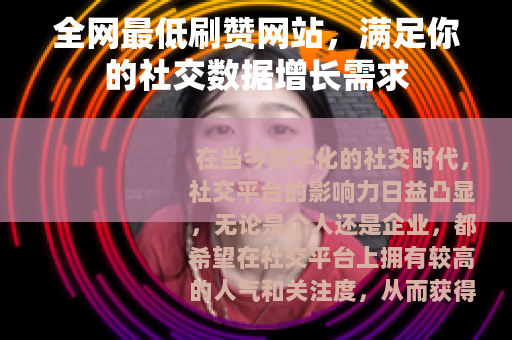 全网最低刷赞网站，满足你的社交数据增长需求