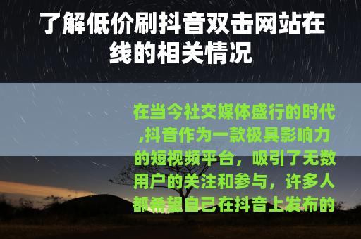 了解低价刷抖音双击网站在线的相关情况