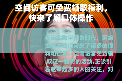 空间访客可免费领取福利，快来了解具体操作