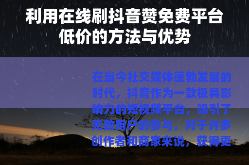 利用在线刷抖音赞免费平台低价的方法与优势