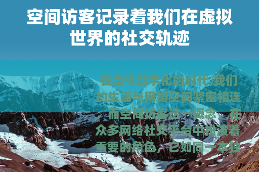 空间访客记录着我们在虚拟世界的社交轨迹