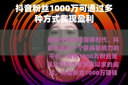 抖音粉丝1000万可通过多种方式实现盈利