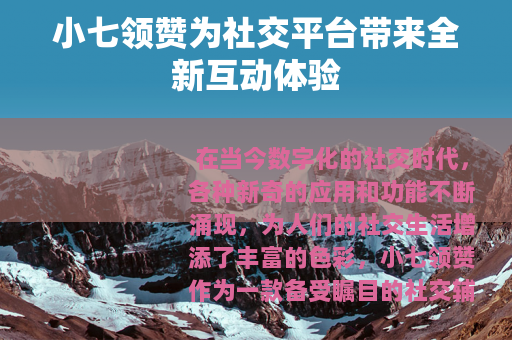 小七领赞为社交平台带来全新互动体验