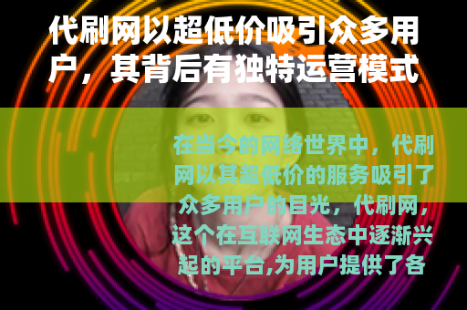 代刷网以超低价吸引众多用户，其背后有独特运营模式