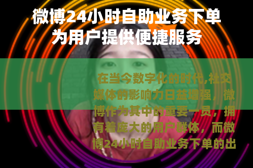 微博24小时自助业务下单为用户提供便捷服务 微博24小时自助业务下单为用户提供便捷服务