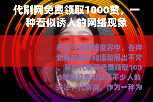 代刷网免费领取1000赞，一种看似诱人的网络现象