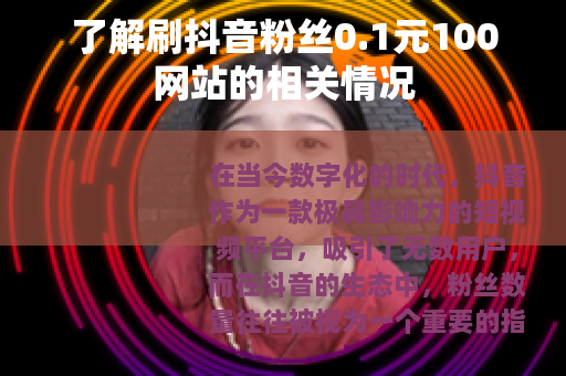 了解刷抖音粉丝0.1元100网站的相关情况