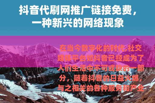 抖音代刷网推广链接免费，一种新兴的网络现象