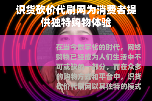 识货砍价代刷网为消费者提供独特购物体验 识货砍价代刷网为消费者提供独特购物体验