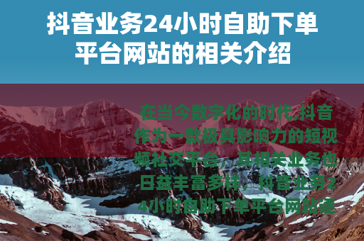 抖音业务24小时自助下单平台网站的相关介绍
